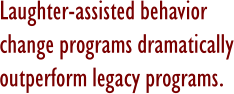 Laughter-assisted behavior change programs dramatically outperform legacy programs.